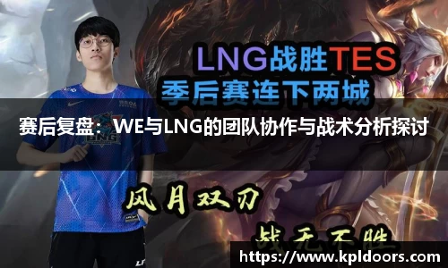 赛后复盘：WE与LNG的团队协作与战术分析探讨
