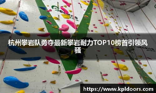 杭州攀岩队勇夺最新攀岩耐力TOP10榜首引领风骚