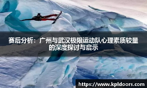 赛后分析：广州与武汉极限运动队心理素质较量的深度探讨与启示
