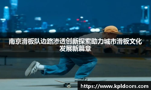 南京滑板队边路渗透创新探索助力城市滑板文化发展新篇章