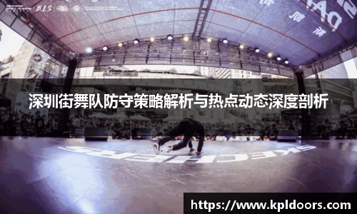 深圳街舞队防守策略解析与热点动态深度剖析