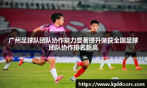 广州足球队团队协作能力显著提升荣获全国足球团队协作排名新高