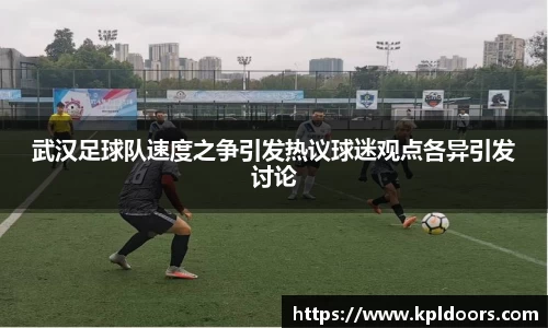 武汉足球队速度之争引发热议球迷观点各异引发讨论