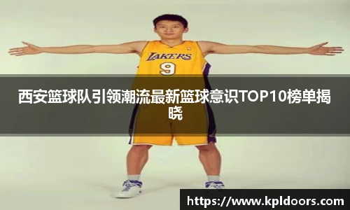 西安篮球队引领潮流最新篮球意识TOP10榜单揭晓