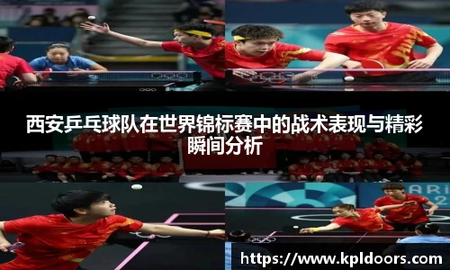 西安乒乓球队在世界锦标赛中的战术表现与精彩瞬间分析