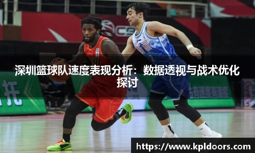 深圳篮球队速度表现分析：数据透视与战术优化探讨