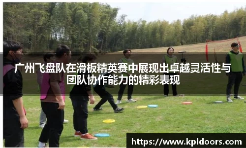 广州飞盘队在滑板精英赛中展现出卓越灵活性与团队协作能力的精彩表现