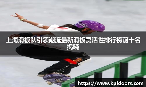 上海滑板队引领潮流最新滑板灵活性排行榜前十名揭晓