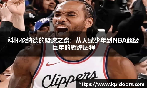 科怀伦纳德的篮球之路：从天赋少年到NBA超级巨星的辉煌历程
