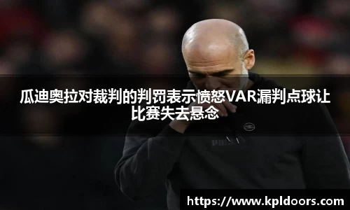 瓜迪奥拉对裁判的判罚表示愤怒VAR漏判点球让比赛失去悬念