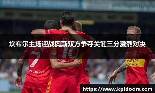 坎布尔主场迎战奥斯双方争夺关键三分激烈对决